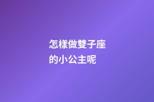 怎樣做雙子座的小公主呢