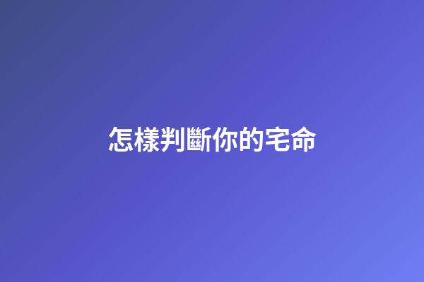 怎樣判斷你的宅命