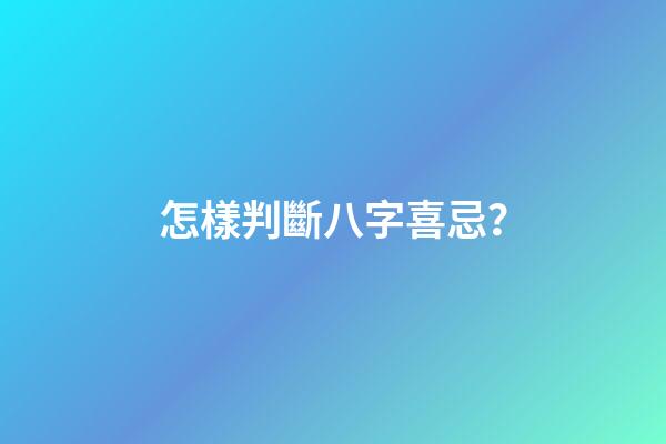怎樣判斷八字喜忌？