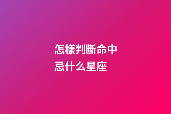 怎樣判斷命中忌什么星座-第1張-星座運勢-玄機派