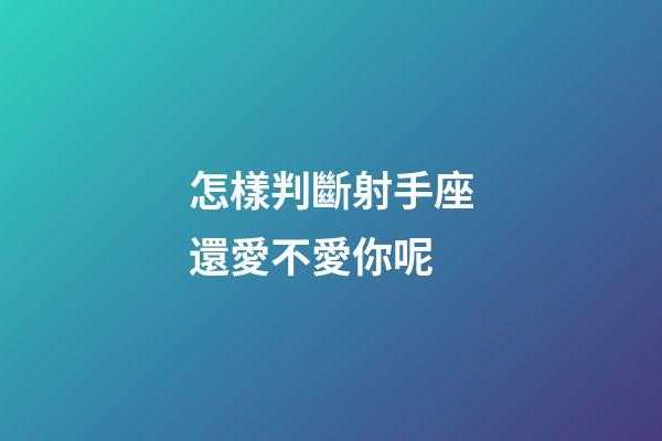 怎樣判斷射手座還愛不愛你呢-第1張-星座運勢-玄機(jī)派