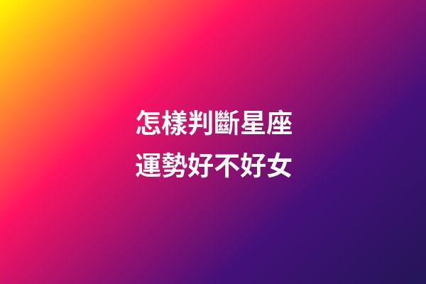 怎樣判斷星座運勢好不好女