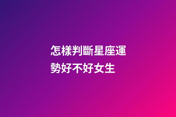 怎樣判斷星座運勢好不好女生