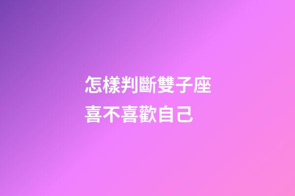 怎樣判斷雙子座喜不喜歡自己-第1張-星座運勢-玄機派