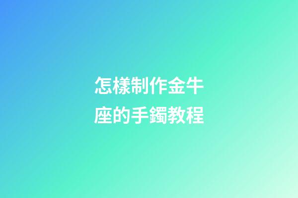 怎樣制作金牛座的手鐲教程-第1張-星座運勢-玄機派