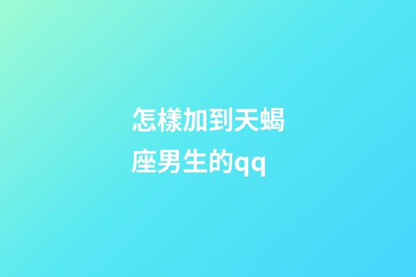 怎樣加到天蝎座男生的qq-第1張-星座運勢-玄機派