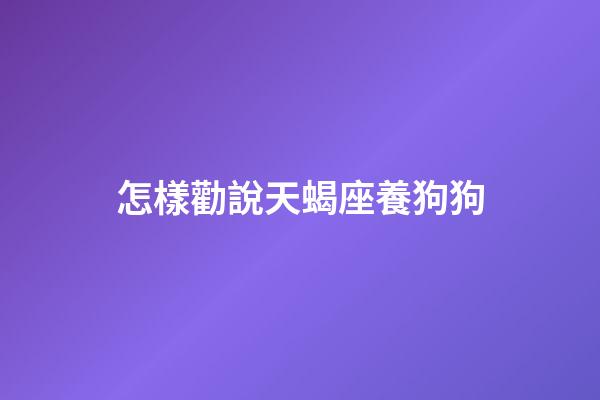 怎樣勸說天蝎座養狗狗