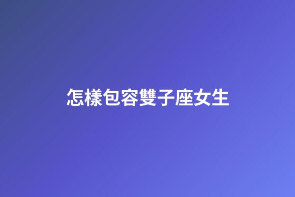 怎樣包容雙子座女生