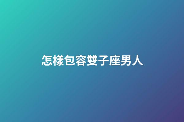 怎樣包容雙子座男人-第1張-星座運勢-玄機派