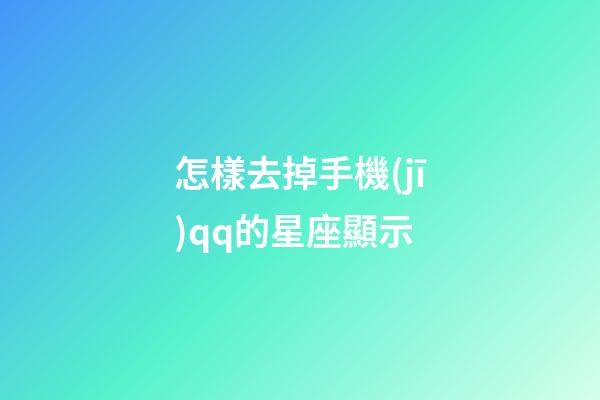 怎樣去掉手機(jī)qq的星座顯示