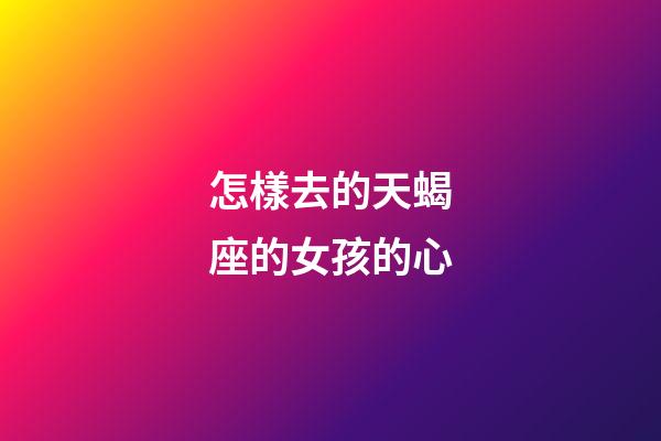 怎樣去的天蝎座的女孩的心-第1張-星座運(yùn)勢-玄機(jī)派