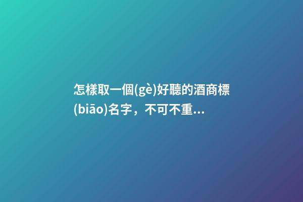 怎樣取一個(gè)好聽的酒商標(biāo)名字，不可不重視的細(xì)節(jié)！