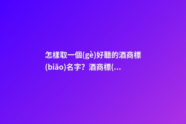 怎樣取一個(gè)好聽的酒商標(biāo)名字？酒商標(biāo)起名技巧-第1張-商標(biāo)起名-玄機(jī)派