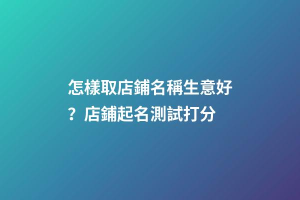 怎樣取店鋪名稱生意好？店鋪起名測試打分-第1張-店鋪起名-玄機派