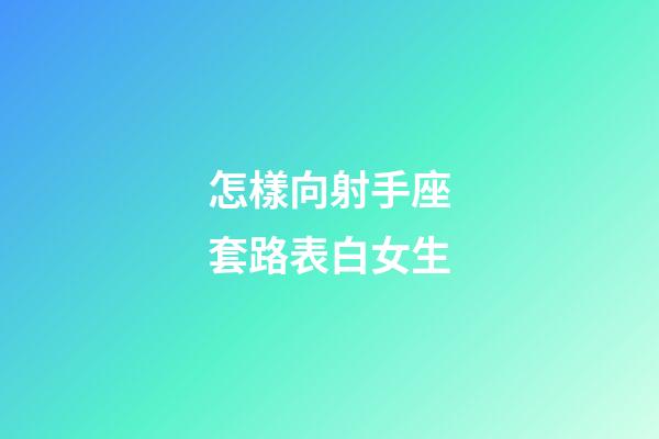 怎樣向射手座套路表白女生-第1張-星座運勢-玄機派