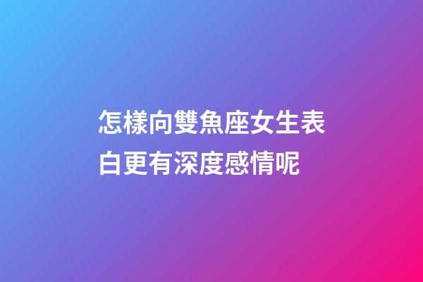 怎樣向雙魚座女生表白更有深度感情呢-第1張-星座運(yùn)勢(shì)-玄機(jī)派