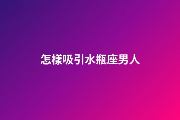 怎樣吸引水瓶座男人-第1張-星座運勢-玄機派