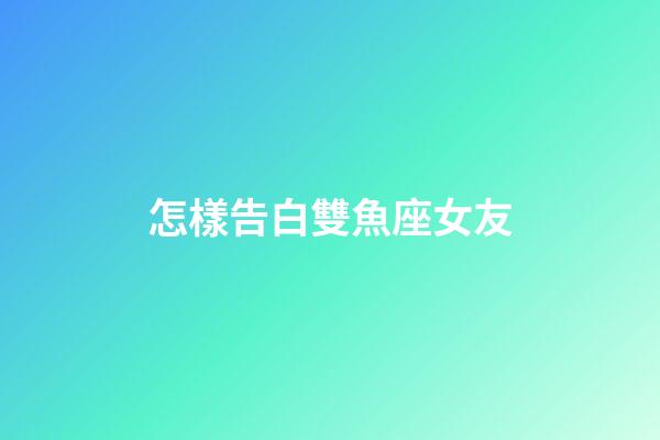 怎樣告白雙魚座女友-第1張-星座運勢-玄機派