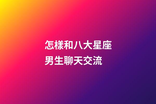 怎樣和八大星座男生聊天交流-第1張-星座運勢-玄機派