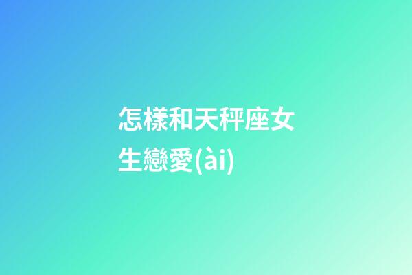 怎樣和天秤座女生戀愛(ài)