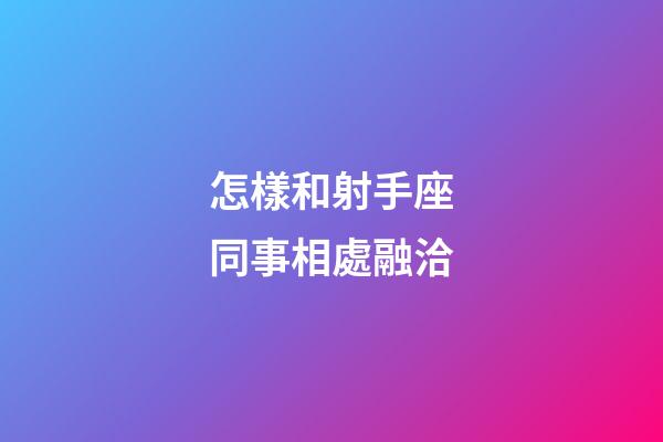 怎樣和射手座同事相處融洽-第1張-星座運勢-玄機派