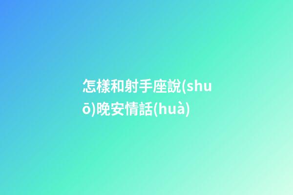 怎樣和射手座說(shuō)晚安情話(huà)