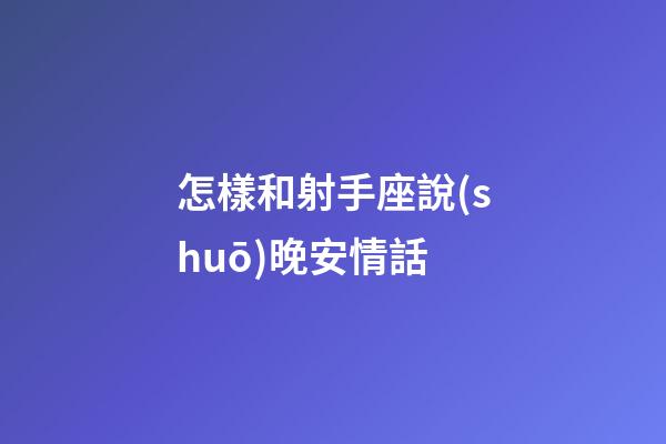 怎樣和射手座說(shuō)晚安情話
