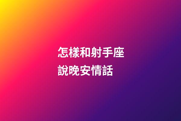 怎樣和射手座說晚安情話