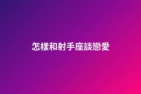 怎樣和射手座談戀愛-第1張-星座運勢-玄機派