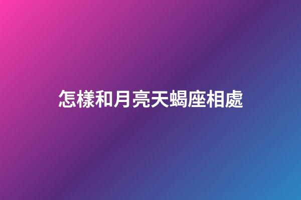 怎樣和月亮天蝎座相處-第1張-星座運勢-玄機派