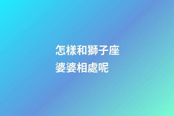 怎樣和獅子座婆婆相處呢