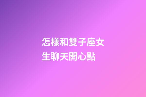 怎樣和雙子座女生聊天開心點-第1張-星座運勢-玄機派