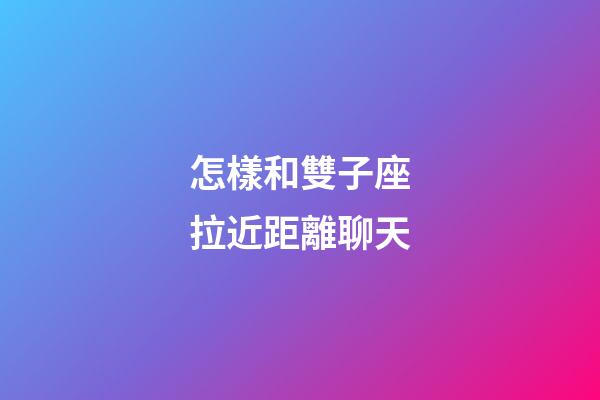 怎樣和雙子座拉近距離聊天-第1張-星座運勢-玄機派