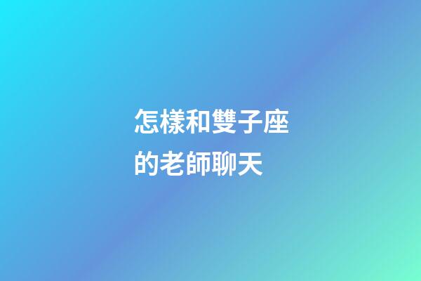 怎樣和雙子座的老師聊天