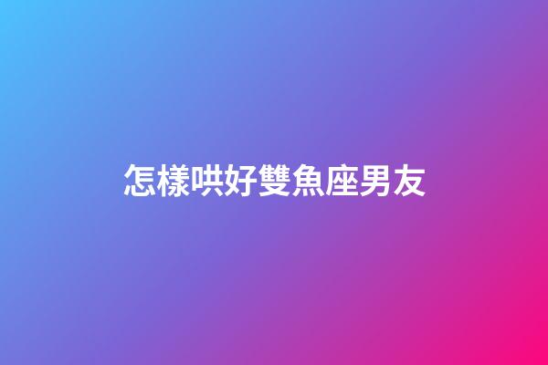 怎樣哄好雙魚座男友