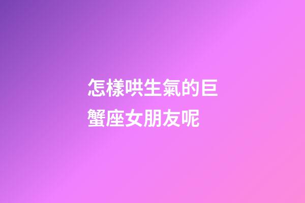 怎樣哄生氣的巨蟹座女朋友呢-第1張-星座運勢-玄機派