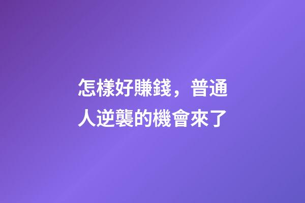怎樣好賺錢，普通人逆襲的機會來了-第1張-觀點-玄機派