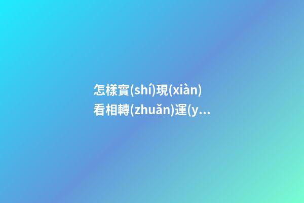 怎樣實(shí)現(xiàn)看相轉(zhuǎn)運(yùn)？