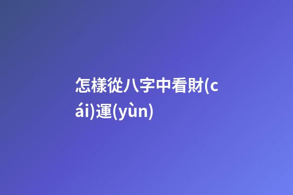 怎樣從八字中看財(cái)運(yùn)