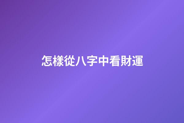 怎樣從八字中看財運