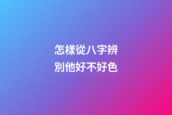 怎樣從八字辨別他好不好色
