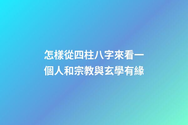 怎樣從四柱八字來看一個人和宗教與玄學有緣