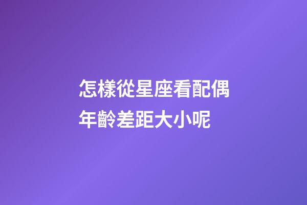 怎樣從星座看配偶年齡差距大小呢-第1張-星座運勢-玄機派