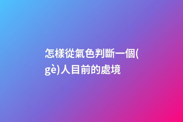怎樣從氣色判斷一個(gè)人目前的處境