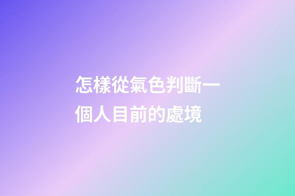 怎樣從氣色判斷一個人目前的處境