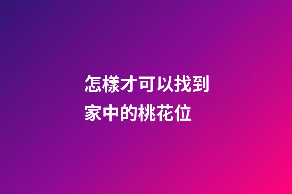 怎樣才可以找到家中的桃花位