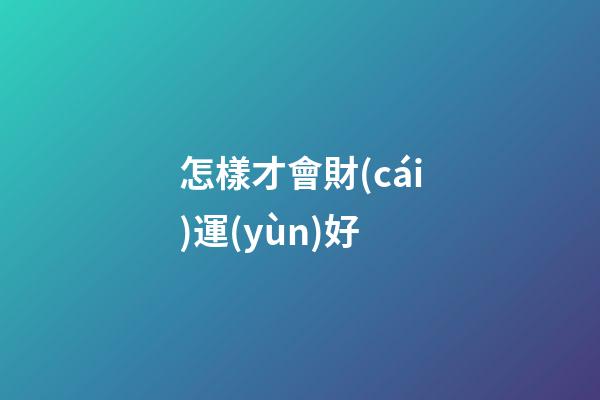 怎樣才會財(cái)運(yùn)好
