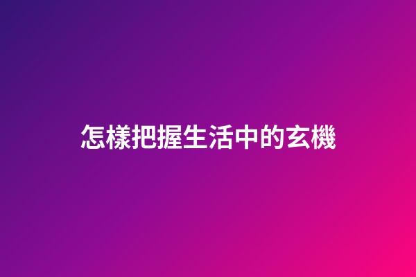 怎樣把握生活中的玄機