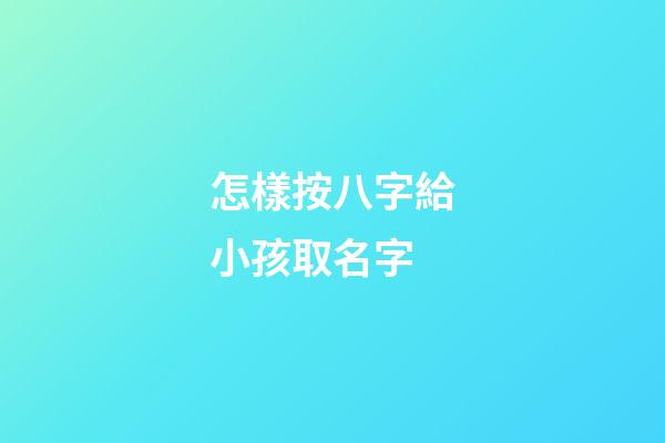 怎樣按八字給小孩取名字(按孩子生辰八字取名)-第1張-寶寶起名-玄機派