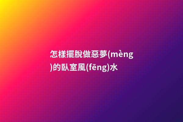 怎樣擺脫做惡夢(mèng)的臥室風(fēng)水